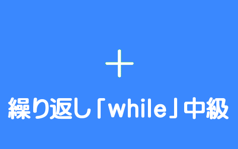 条件分岐「while」中級